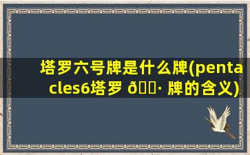 塔罗六号牌是什么牌(pentacles6塔罗 🌷 牌的含义)